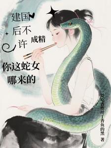 建国后不许成精,你这蛇女哪来的